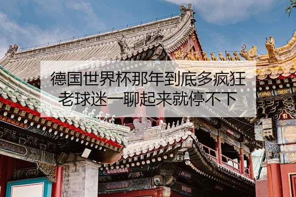 德国世界杯那年到底多疯狂 老球迷一聊起来就停不下