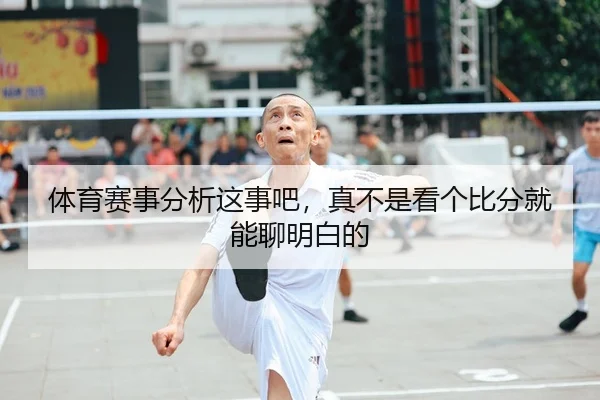 体育赛事分析这事吧，真不是看个比分就能聊明白的