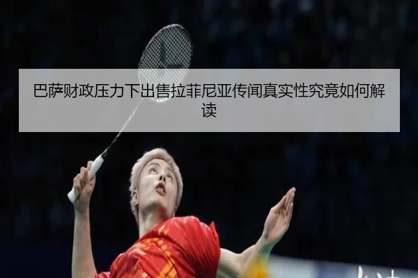 巴萨财政压力下出售拉菲尼亚传闻真实性究竟如何解读