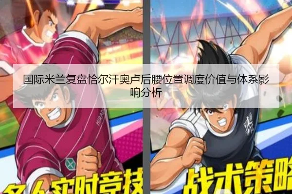 国际米兰复盘恰尔汗奥卢后腰位置调度价值与体系影响分析