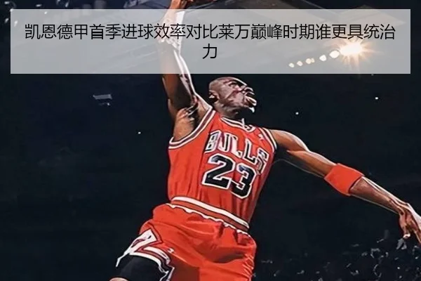 凯恩德甲首季进球效率对比莱万巅峰时期谁更具统治力