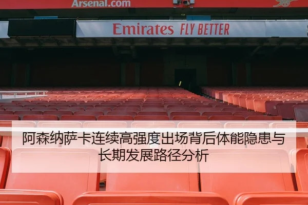 阿森纳萨卡连续高强度出场背后体能隐患与长期发展路径分析