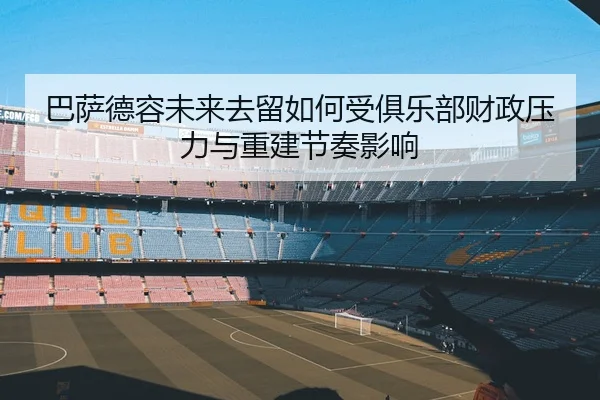 巴萨德容未来去留如何受俱乐部财政压力与重建节奏影响