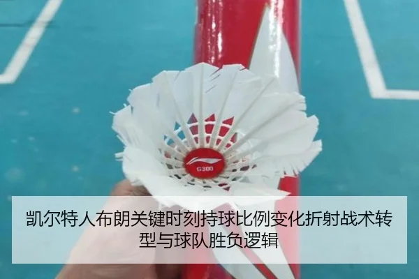 凯尔特人布朗关键时刻持球比例变化折射战术转型与球队胜负逻辑