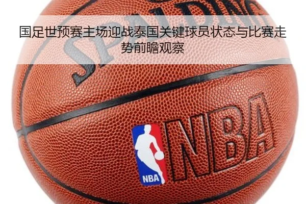 国足世预赛主场迎战泰国关键球员状态与比赛走势前瞻观察