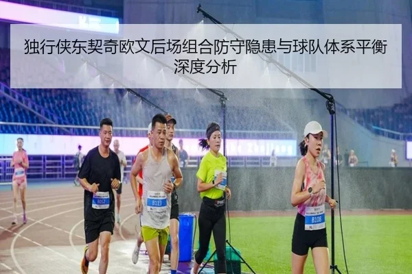 独行侠东契奇欧文后场组合防守隐患与球队体系平衡深度分析