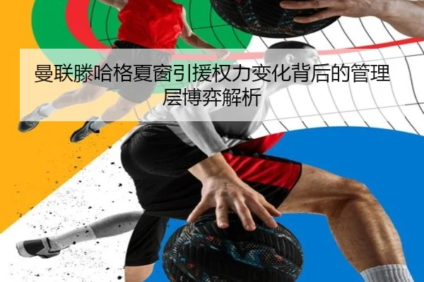 曼联滕哈格夏窗引援权力变化背后的管理层博弈解析