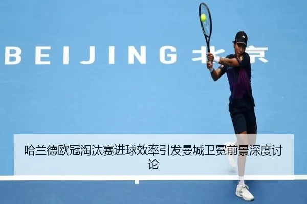 哈兰德欧冠淘汰赛进球效率引发曼城卫冕前景深度讨论