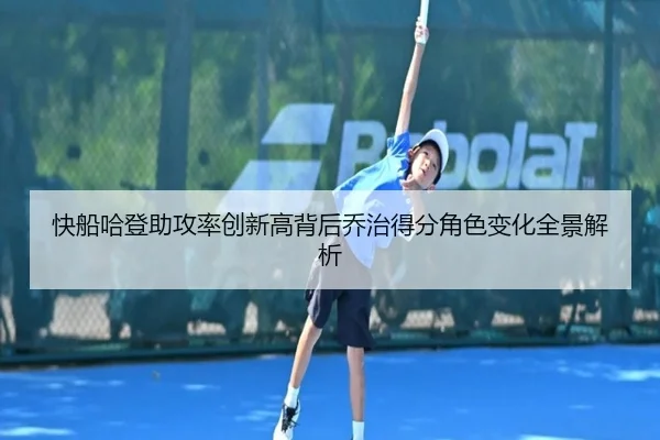 快船哈登助攻率创新高背后乔治得分角色变化全景解析