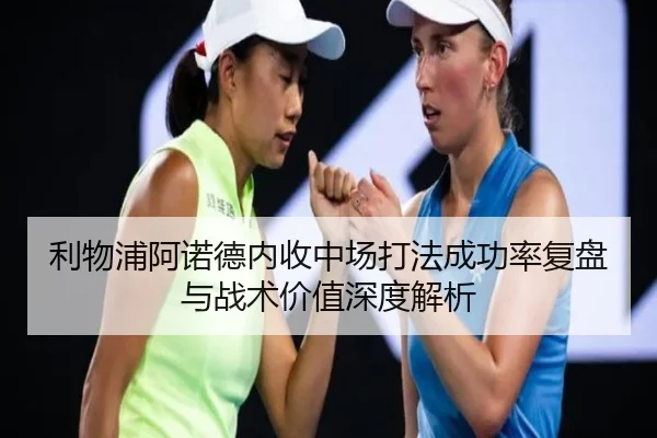 利物浦阿诺德内收中场打法成功率复盘与战术价值深度解析
