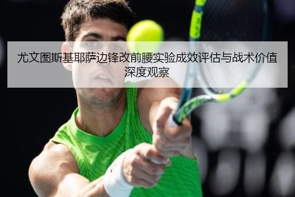 尤文图斯基耶萨边锋改前腰实验成效评估与战术价值深度观察