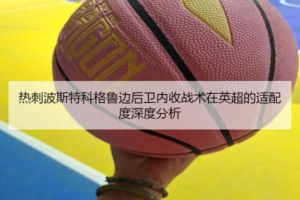 热刺波斯特科格鲁边后卫内收战术在英超的适配度深度分析