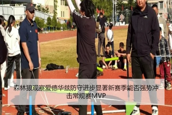 森林狼观察爱德华兹防守进步显著新赛季能否强势冲击常规赛MVP