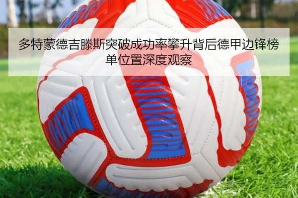 多特蒙德吉滕斯突破成功率攀升背后德甲边锋榜单位置深度观察
