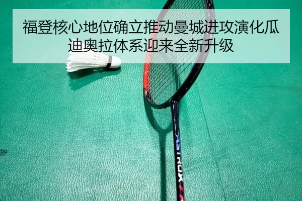 福登核心地位确立推动曼城进攻演化瓜迪奥拉体系迎来全新升级