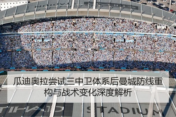 瓜迪奥拉尝试三中卫体系后曼城防线重构与战术变化深度解析