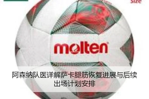 阿森纳队医详解萨卡腿筋恢复进展与后续出场计划安排