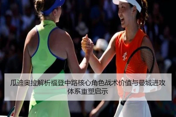 瓜迪奥拉解析福登中路核心角色战术价值与曼城进攻体系重塑启示