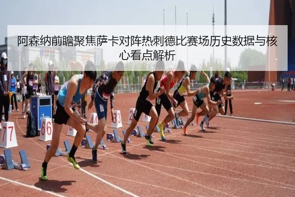 阿森纳前瞻聚焦萨卡对阵热刺德比赛场历史数据与核心看点解析