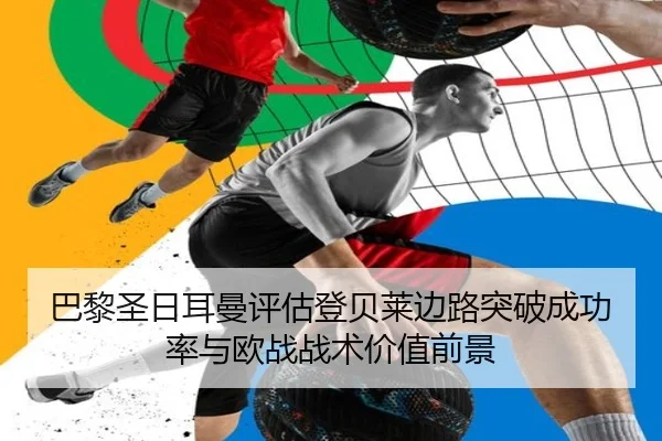 巴黎圣日耳曼评估登贝莱边路突破成功率与欧战战术价值前景
