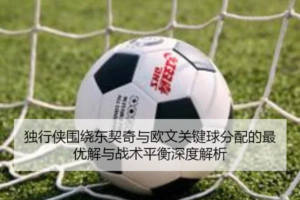独行侠围绕东契奇与欧文关键球分配的最优解与战术平衡深度解析