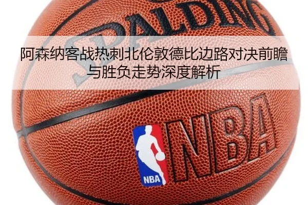 阿森纳客战热刺北伦敦德比边路对决前瞻与胜负走势深度解析