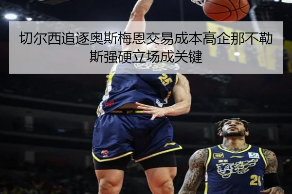 切尔西追逐奥斯梅恩交易成本高企那不勒斯强硬立场成关键