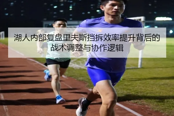 湖人内部复盘里夫斯挡拆效率提升背后的战术调整与协作逻辑