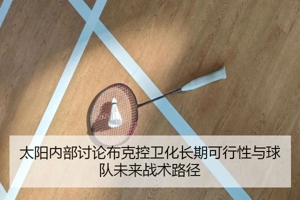 太阳内部讨论布克控卫化长期可行性与球队未来战术路径