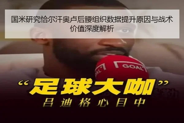 国米研究恰尔汗奥卢后腰组织数据提升原因与战术价值深度解析