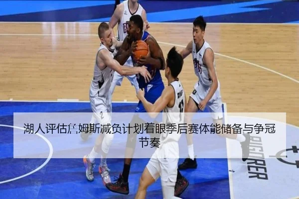 湖人评估詹姆斯减负计划着眼季后赛体能储备与争冠节奏