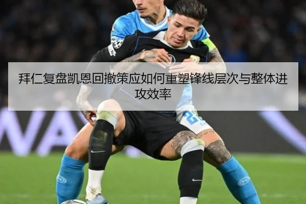 拜仁复盘凯恩回撤策应如何重塑锋线层次与整体进攻效率