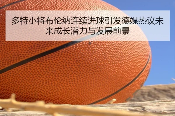 多特小将布伦纳连续进球引发德媒热议未来成长潜力与发展前景